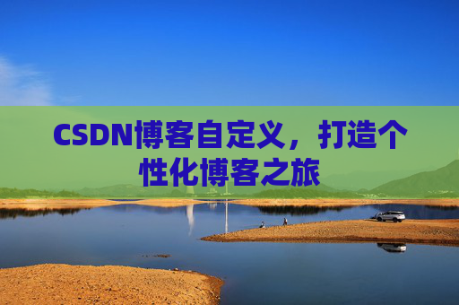CSDN博客自定义,打造个性化博客之旅