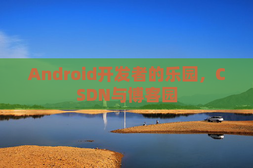 Android开发者的乐园,CSDN与博客园