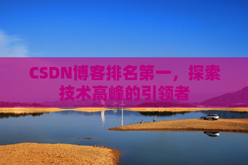 CSDN博客排名第一,探索技术高峰的引领者